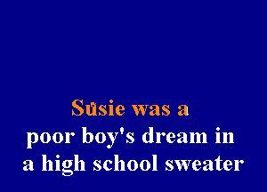 Susie was a
poor boy's dream in
a high school sweater