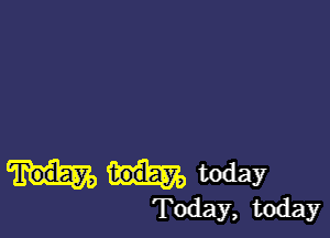 today

Today, today