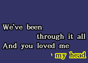 dee been

through it all
And you loved me

amid