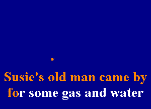 Susie's old man came by
for some gas and water
