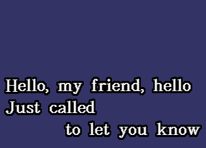 Hello, my f riend, hello

Just called
to let you know