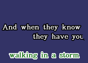 And When they know
they have you

HEEEI