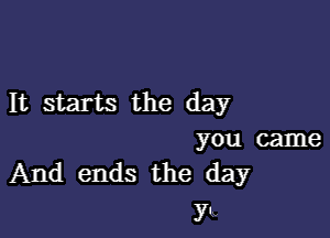 It starts the day

you came
And ends the day

5m