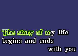 WE d? Eily life
begins and ends
With you