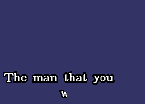 The man that you
V1