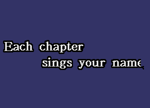 Each chapter

sings your name