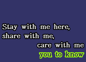 Stay With me here,

share With me,
care With me

Him)