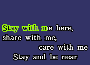 W mail me here,

share With me,

care with me
Stay and be near