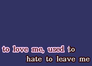 mimm-lito

hate to leave me