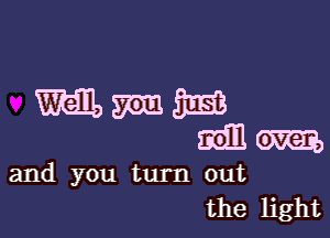 and you turn out
the light