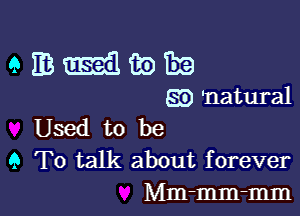 933-13932

'natural

Used to be
9 To talk about forever
Mm-mm-mm