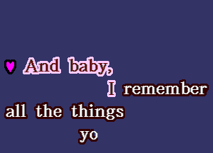 mm.

H remember
all the things

yo