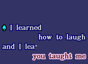 9 I learned

how to laugh
and I lea

me