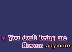m m me
anymore