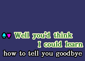 9 W Mil m
E m 3253
how to tell you goodbye