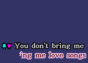 9 You don t bring me