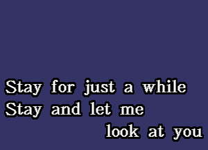 Stay for just a while
Stay and let me
look at you