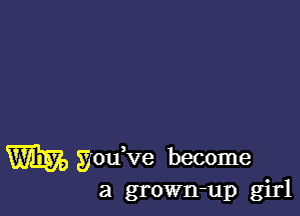 m godve become
a grown-up girl