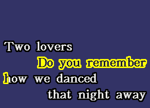 Two lovers

fpow we danced
that night away