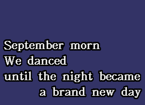 September morn

We danced

until the night became
a brand newr day