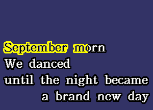September Emma

We danced
until the night became
a brand new day