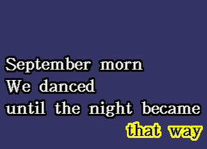 September morn

We danced
until the night became

WW