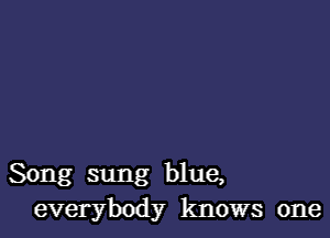 Song sung blue,
everybody knows one