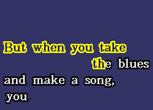 and make a song,
you