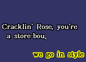 Cracklid Rose, you re

a store-bom

mwhm