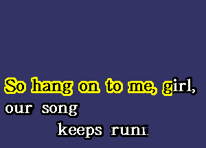 MGBQDmg-girl,

our song
keeps rum.