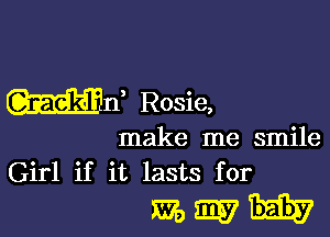 WE Rosie,

make me smile
Girl if it lasts for

375th