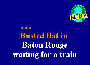 (((

Busted flat in
Baton Rouge
waiting for a train