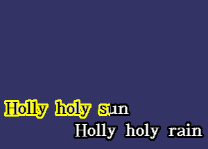 magma

Holly holy rain