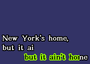 New Yorkk home,
but it ai

mmmz'me