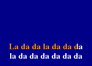 La da da la da da da
la da da da da da da