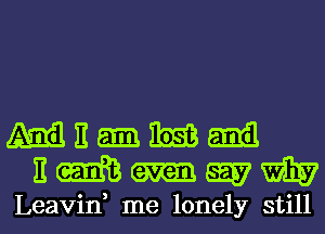 mummm
Emmwm

Leavid me lonely still I