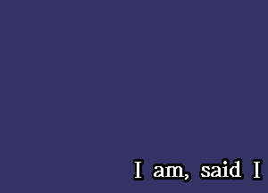 I am, said I