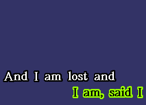 And I am lost and
E em aim. E