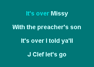 It's over Missy

With the preacher's son

It's over I told ya'll

J Clef let's go