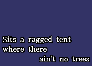 Sits a ragged tent
Where there
ain,t n0 trees