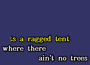 ts a ragged tent
Where there
ain,t n0 trees