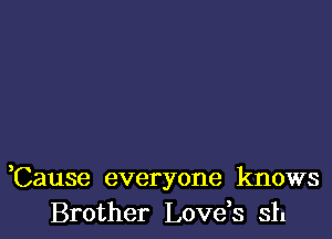 3
Cause everyone knows
Brother Lovds sh