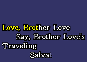 Love, Brother Love

Say, Brother Lovek
Traveling
Salvai