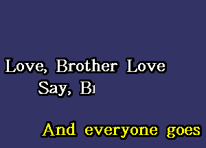 Love, Brother Love
Say, B1

And everyone goes