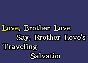 Love, Brother Love

Say, Brother Lovds
Traveling

SalvatiOJ