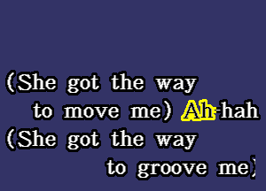 (She got the way

to move me) gE-hah
(She got the way
to groove me)