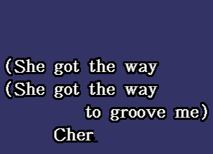 (She got the way

(She got the way

to groove me)
Cher