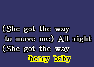 (She got the way
to move me) All right
(She got the way

Mi