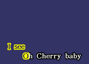 E m
(311 Cherry baby