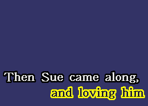 Then Sue came along,

mm